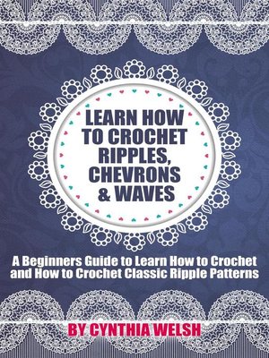 cover image of Learn How to Crochet Ripples, Chevrons, and Waves. a Beginners Guide to Learn How to Crochet and How to Crochet Classic Ripple Patterns